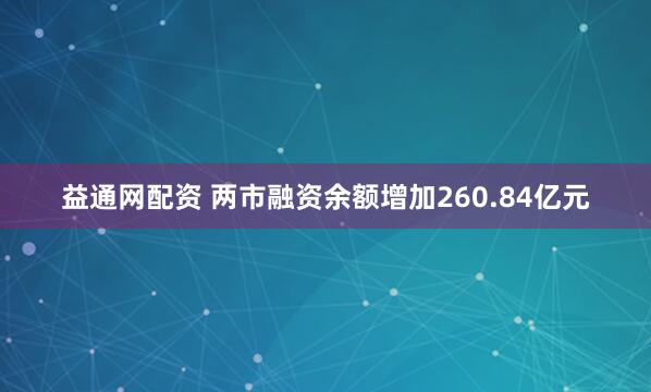 益通网配资 两市融资余额增加260.84亿元